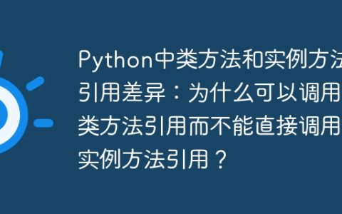 Python中类方法和实例方法引用差异：为什么可以调用类方法引用而不能直接调用实例方法引用？