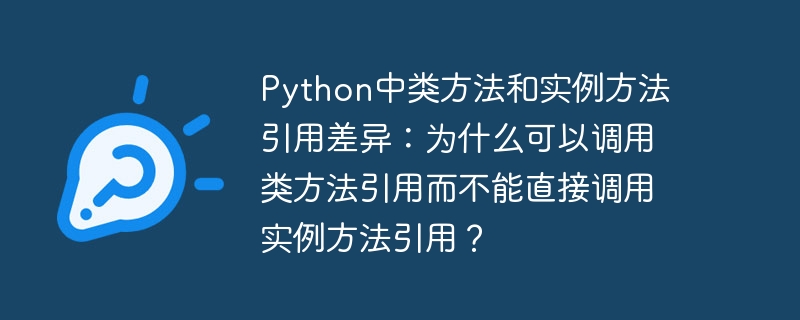 Python中类方法和实例方法引用差异:为什么可以调用类方法引用而不能直接调用实例方法引用?