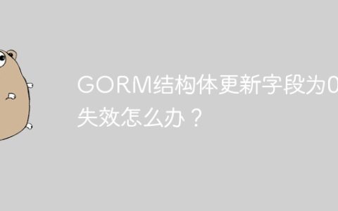 GORM结构体更新字段为0时失效怎么办？