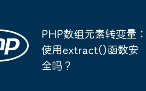 PHP数组元素转变量：使用extract()函数安全吗？