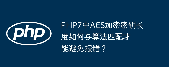 php7中aes加密密钥长度如何与算法匹配才能避免报错?