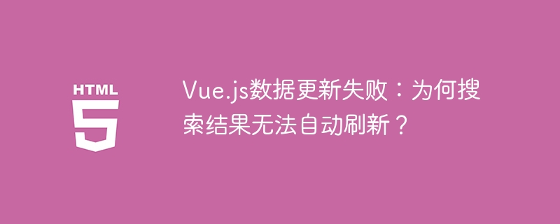 Vue.js数据更新失败:为何搜索结果无法自动刷新?