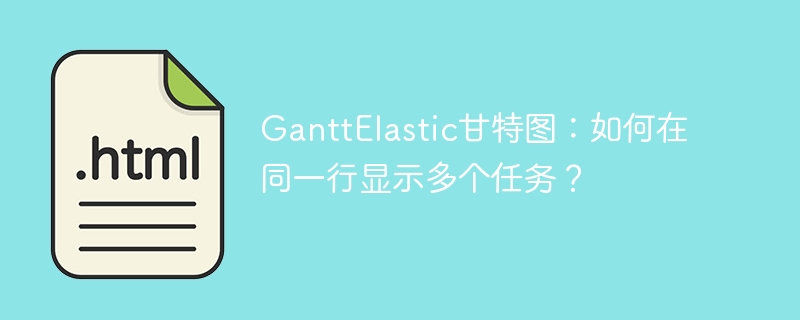 GanttElastic甘特图:如何在同一行显示多个任务?