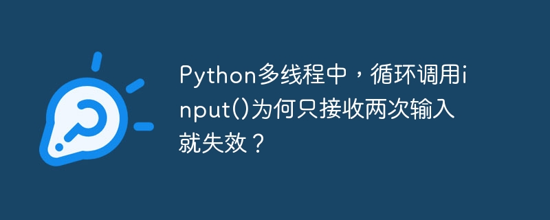 python多线程中,循环调用input()为何只接收两次输入就失效?