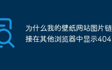为什么我的壁纸网站图片链接在其他浏览器中显示404？