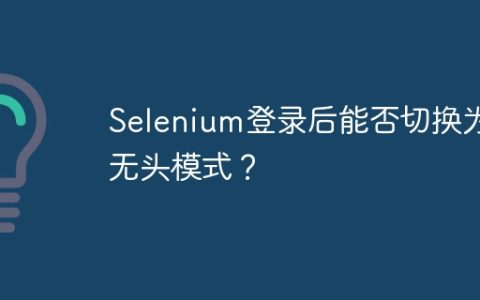 Selenium登录后能否切换为无头模式？