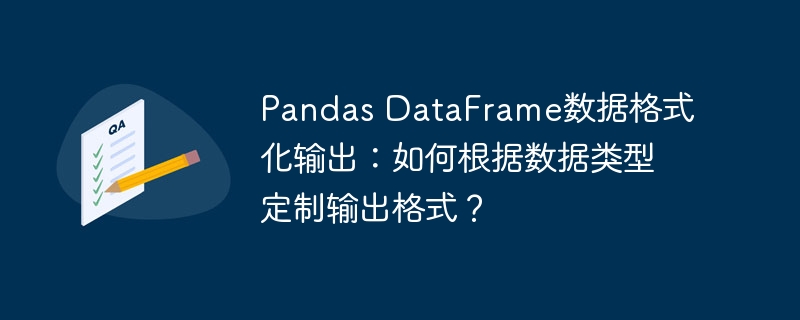 pandas dataframe数据格式化输出：如何根据数据类型定制输出格式？