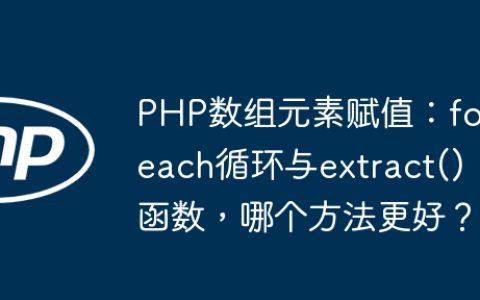 PHP数组元素赋值：foreach循环与extract()函数，哪个方法更好？
