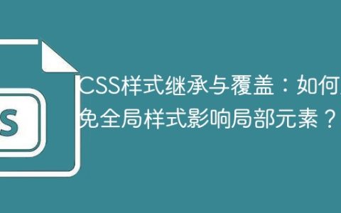 CSS样式继承与覆盖：如何避免全局样式影响局部元素？