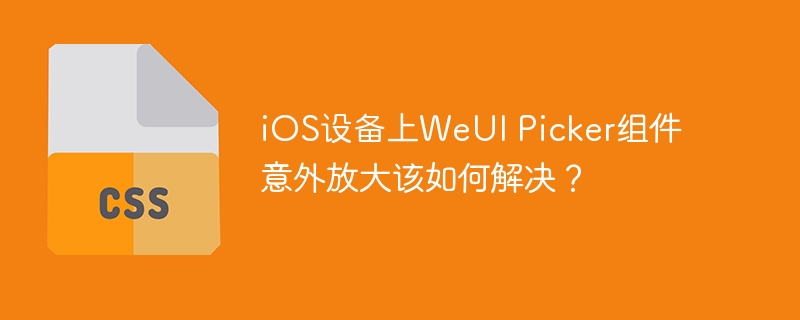 ios设备上weui picker组件意外放大该如何解决?