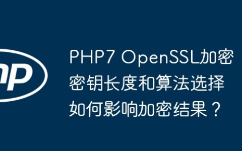PHP7 OpenSSL加密：密钥长度和算法选择如何影响加密结果？