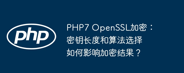 php7 openssl加密:密钥长度和算法选择如何影响加密结果?