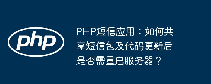 php短信应用:如何共享短信包及代码更新后是否需重启服务器?