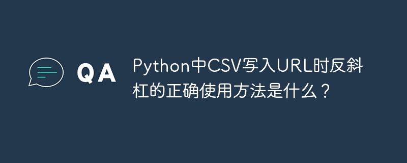 python中csv写入url时反斜杠的正确使用方法是什么?