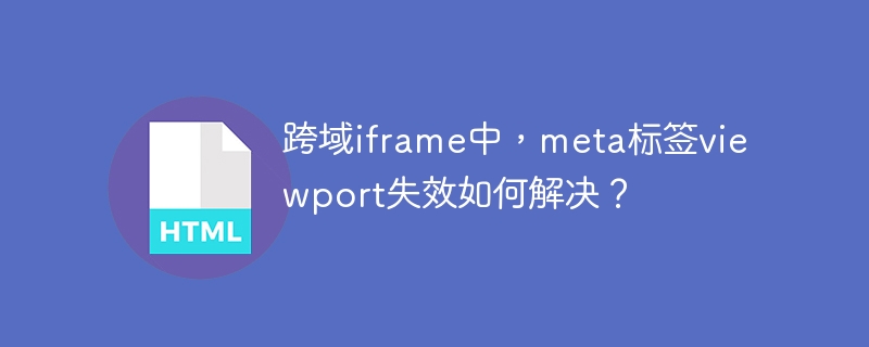 跨域iframe中,meta标签viewport失效如何解决?