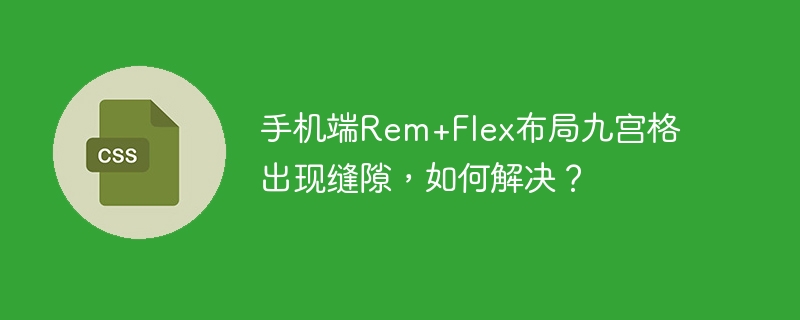 手机端rem+flex布局九宫格出现缝隙,如何解决?