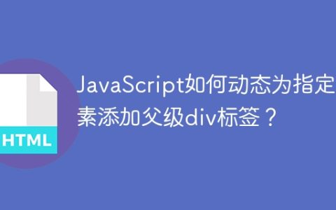 JavaScript如何动态为指定元素添加父级div标签？