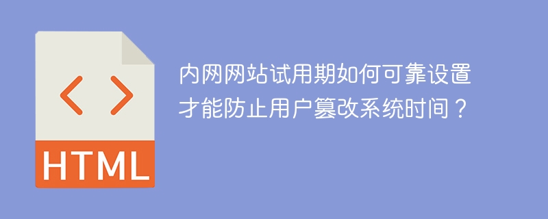内网网站试用期如何可靠设置才能防止用户篡改系统时间?
