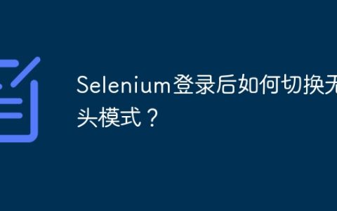 Selenium登录后如何切换无头模式？