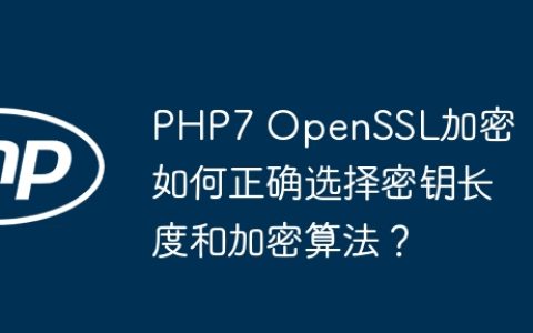 PHP7 OpenSSL加密：如何正确选择密钥长度和加密算法？