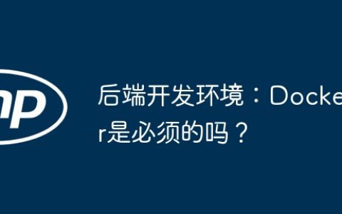 后端开发环境：Docker是必须的吗？