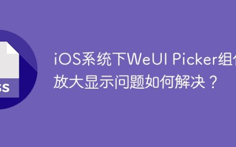 iOS系统下WeUI Picker组件放大显示问题如何解决？