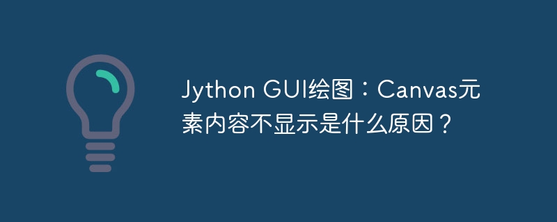 Jython GUI绘图:Canvas元素内容不显示是什么原因?