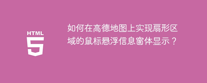如何在高德地图上实现扇形区域的鼠标悬浮信息窗体显示?
