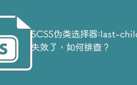 SCSS伪类选择器:last-child失效了，如何排查？