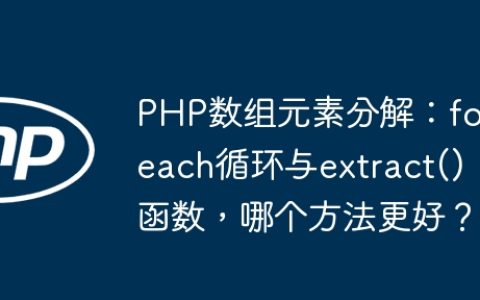 PHP数组元素分解：foreach循环与extract()函数，哪个方法更好？