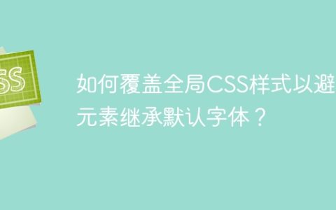 如何覆盖全局CSS样式以避免元素继承默认字体？