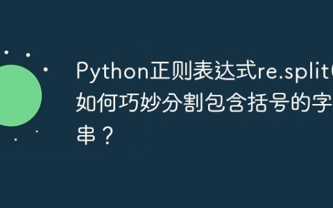 Python正则表达式re.split()如何巧妙分割包含括号的字符串？