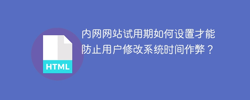 内网网站试用期如何设置才能防止用户修改系统时间作弊?