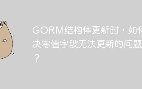 GORM结构体更新时，如何解决零值字段无法更新的问题？