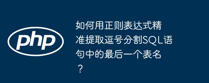 如何用正则表达式精准提取逗号分割sql语句中的最后一个表名?