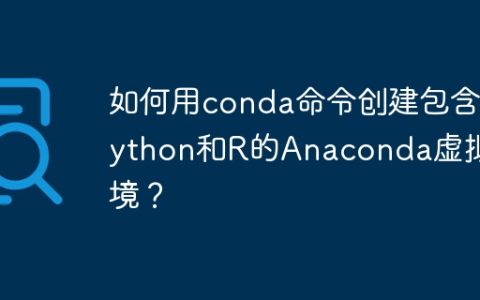 如何用conda命令创建包含Python和R的Anaconda虚拟环境？