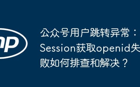 公众号用户跳转异常：Session获取openid失败如何排查和解决？