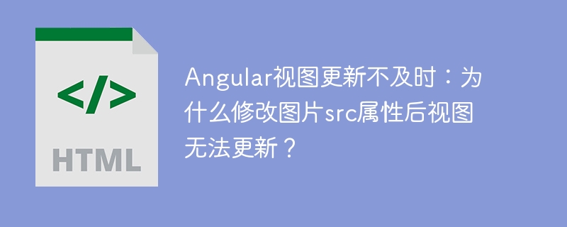 Angular视图更新不及时:为什么修改图片src属性后视图无法更新?