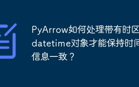 PyArrow如何处理带有时区的datetime对象才能保持时间信息一致？