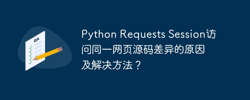 python requests session访问同一网页源码差异的原因及解决方法?