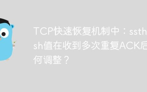 TCP快速恢复机制中：ssthresh值在收到多次重复ACK后如何调整？
