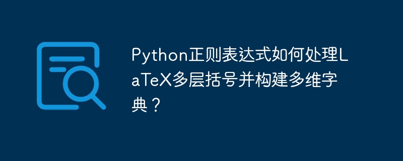 python正则表达式如何处理latex多层括号并构建多维字典?