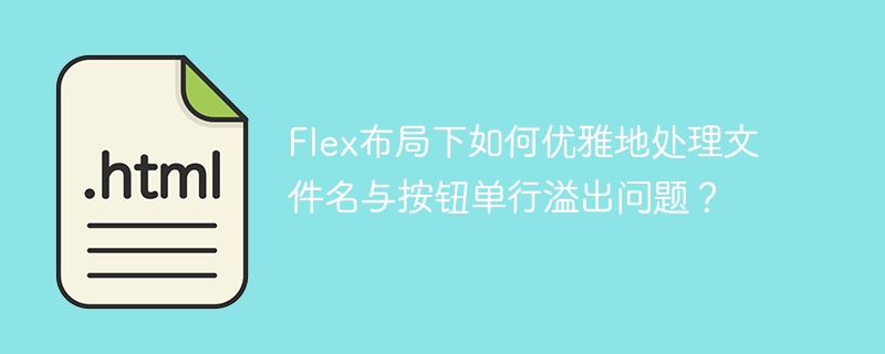 Flex布局下如何优雅地处理文件名与按钮单行溢出问题?