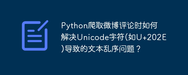 python爬取微博评论时如何解决unicode字符(如u+202e)导致的文本乱序问题?