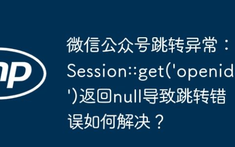 微信公众号跳转异常：Session::get(‘openid’)返回null导致跳转错误如何解决？