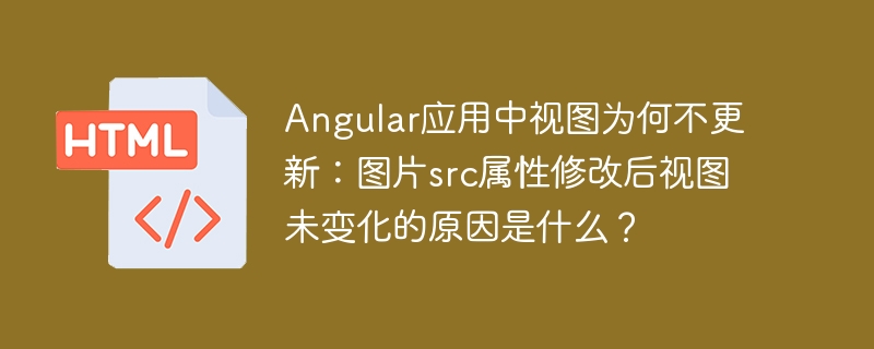 Angular应用中视图为何不更新：图片src属性修改后视图未变化的原因是什么？