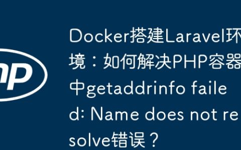 Docker搭建Laravel环境：如何解决PHP容器中getaddrinfo failed: Name does not resolve错误？