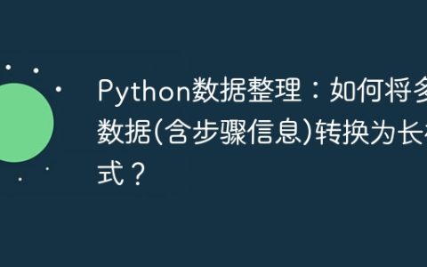 Python数据整理：如何将多列数据(含步骤信息)转换为长格式？