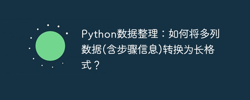 python数据整理:如何将多列数据(含步骤信息)转换为长格式?