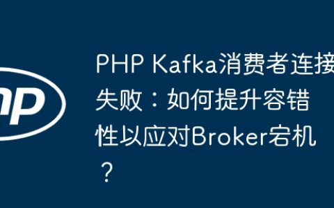 PHP Kafka消费者连接失败：如何提升容错性以应对Broker宕机？